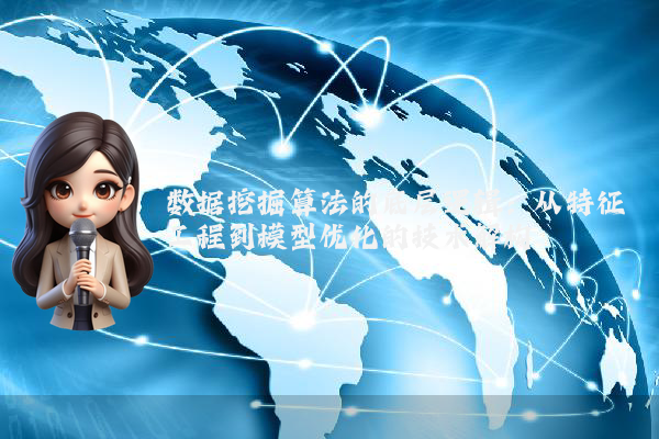 数据挖掘算法的底层逻辑:从特征工程到模型优化的技术解构