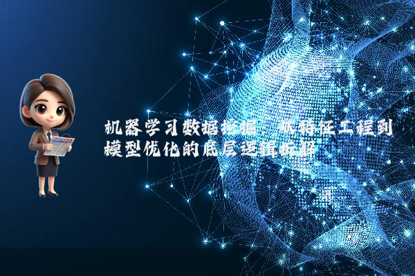 机器学习数据挖掘:从特征工程到模型优化的底层逻辑拆解
