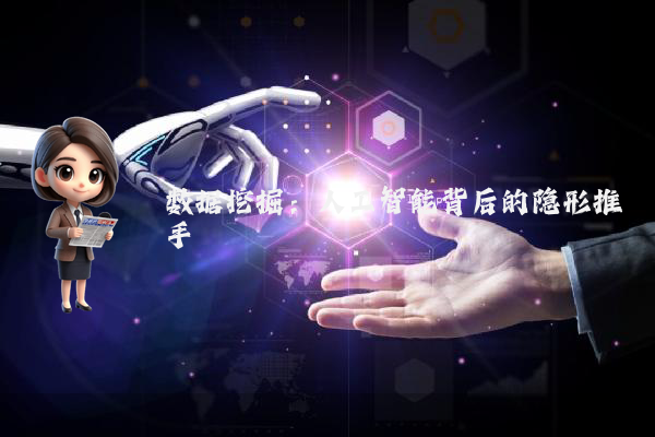 数据挖掘：人工智能背后的隐形推手
