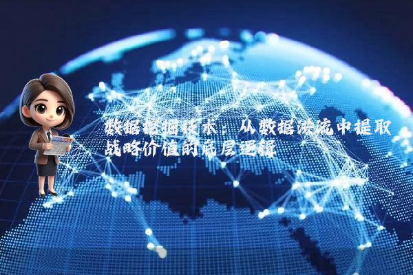 数据挖掘技术:从数据洪流中提取战略价值的底层逻辑